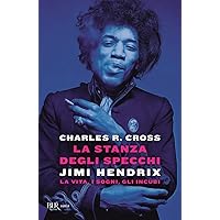 La stanza degli specchi. Jimi Hendrix: la vita, i sogni, gli incubi