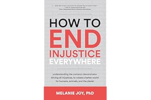 How to End Injustice Everywhere: Understanding the Common Denominator Driving All Injustices, to Create a Better World for Humans, Animals, and the Planet