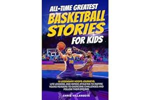 All-Time Greatest Basketball Stories For Kids: 15 Legendary Hoops Journeys, Life Lessons, And Heroic Athletes To Inspire Young Readers To Overcome Challenges And Follow Their Dreams