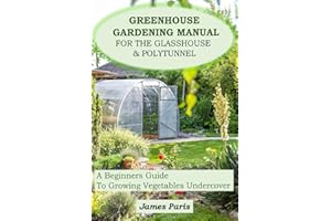 Greenhouse Gardening Manual For The Glasshouse & Polytunnel: A Beginners Guide To Growing Vegetables Undercover