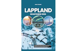 LAPPLAND REISEFÜHRER 2026: Nordlichter, Rentiersafaris, das Dorf des Weihnachtsmanns, Husky-Abenteuer und arktische Wunder in Finnland, Skandinavien und dem hohen Norden Europas