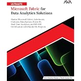 Ultimate Microsoft Fabric for Data Analytics Solutions: Master Microsoft Fabric, Lakehouse, OneLake, Data Factory, Power BI,