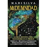Mediumnidad: La gu&iacute;a definitiva para convertirse en un m&eacute;dium espiritual y desarrollar habilidades ps&iacute;quicas como la clarivid