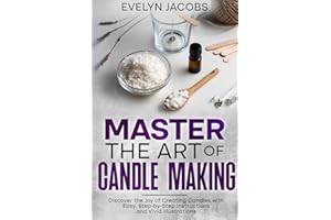 Master the Art of Candle Making: Discover the Joy of Creating Candles with Easy, Step-by-Step Instructions and Vivid Illustrations