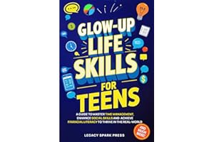 Glow-Up Life Skills For Teens: A Guide To Master Time Management, Enhance Social Skills, And Achieve Financial Independence To Thrive In The Real-World