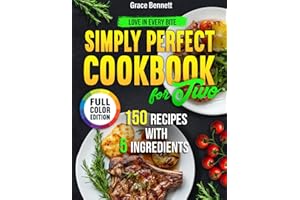 Simply Perfect Cookbook for Two 150 Recipes with 5 Ingredients for Beginners: Love in Every Bite by Grace Bennett