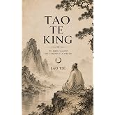 TAO TE KING: El libro cl&aacute;sico del Camino y la Virtud: edici&oacute;n ilustrada sobre tao&iacute;smo, serenidad y sabidur&iacute;a de Lao Ts&eacute;