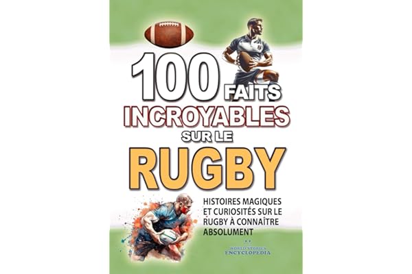 100 FAITS INCROYABLE SUR LE RUGBY: Histoires Magiques et Curiosités sur le Rugby à connaître absolument