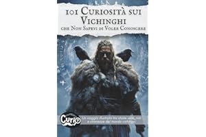 101 Curiosità sui Vichinghi che Non Sapevi di Voler Conoscere: Un viaggio illustrato tra storie vere, miti e stranezze del mondo vichingo.