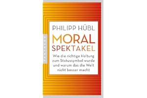 Moralspektakel: Wie die richtige Haltung zum Statussymbol wurde und warum das die Welt nicht besser macht - AUSGEZEICHNET MIT DEM TRACTATUS - PREIS FÜR PHILOSOPHISCHE ESSAYISTIK 2024