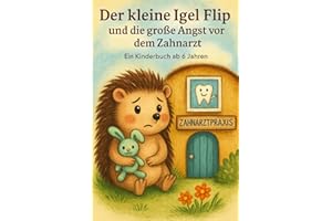 Der kleine Igel Flip und die große Angst vor dem Zahnarzt: Eine Mutmach-Geschichte für Kinder ab 6 Jahren