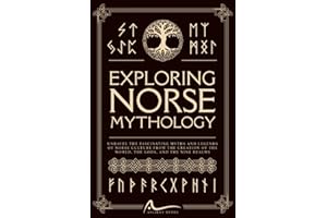 Exploring Norse Mythology: Unravel the Fascinating Myths and Legends of Norse Culture From the Creation of the World, the Gods, and the Nine Realms