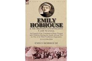 Emily Hobhouse and the British Concentration Camp Scandal: an Exposé of the Treatment of Boer Women and Children During the South African War by One of its Most Vociferous Opponents