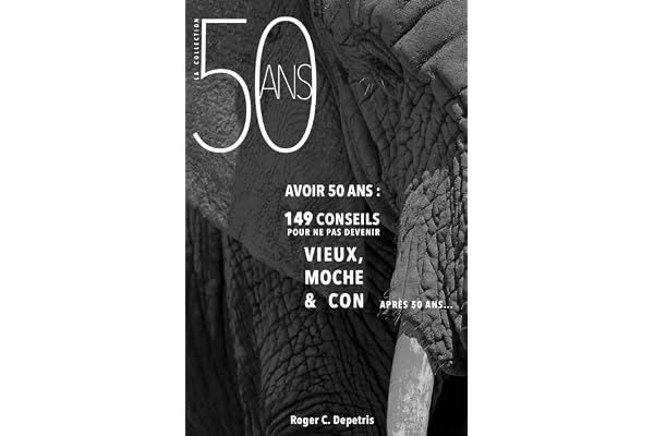 Avoir 50 Ans: 149 Conseils pour ne pas devenir VIEUX, MOCHE et CON après Cinquante Ans