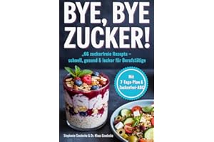 Bye, bye Zucker!: 66 zuckerfreie Rezepte & süßeTipps, für Berufstätige mit wenig Zeit, schnell-lecker-alltagstauglich
