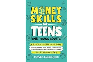 Money Skills for Teens and Young Adults: A Fast Track to Financial Savvy: Learn to Budget, Save Wisely, Invest Smartly, Spend Prudently, and Secure Your Future in Just 15 Minutes a Day