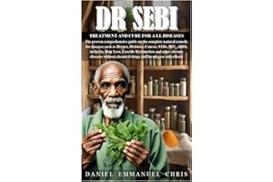 DR SEBI TREATMENT AND CURE FOR ALL DISEASES: The proven comprehensive guide on the complete natural remedy for diseases such as Herpes, Diabetes, Cancer, STDs, HIV, AIDS, Arthritis, Hair Loss, Erectil