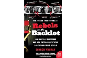 Rebels on the Backlot: Six Maverick Directors and How They Conquered the Hollywood Studio System