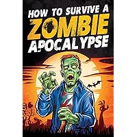 How to Survive a Zombie Apocalypse: How to Defend Yourself, Build Shelter, Start a Fire, Find Food, Escape Danger, and Other