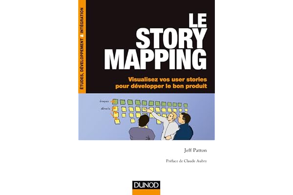 Le story mapping - Visualisez vos user stories pour développer le bon produit: Visualisez vos user stories pour développer le bon produit