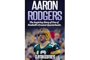 Aaron Rodgers: The Inspiring Story of One of Football’s Greatest Quarterbacks (Football Biography Books)