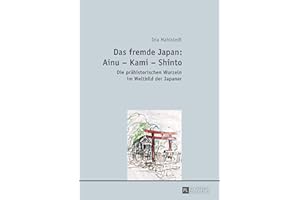 Das fremde Japan: Ainu – Kami – Shinto: Die prähistorischen Wurzeln im Weltbild der Japaner