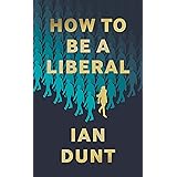 How to Be a Liberal: The Story of Liberalism and the Fight for its Life