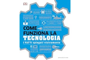 Come funziona la tecnologia. I fatti spiegati visivamente. Ediz. illustrata