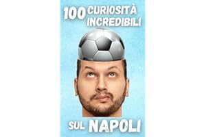 100 curiosità incredibili sul Napoli: Dietro le Quinte di una Passione Senza Confini : Storie, Curiosità e Misteri di una Fede che Brucia Dentro | Regalo Perfetto per ogni Tifoso del Napoli Calcio