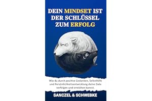 Dein Mindset ist der Schlüssel zum Erfolg: Wie du durch positive Gedanken, Selbsthilfe und Persönlichkeitsentwicklung deine Z