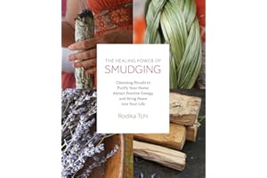 The Healing Power of Smudging: Cleansing Rituals to Purify Your Home, Attract Positive Energy and Bring Peace into Your Life