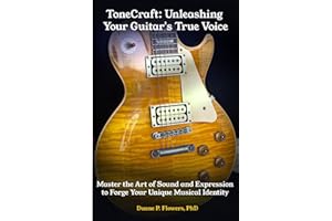 ToneCraft: Unleashing Your Guitar's True Voice: Master the Art of Sound and Expression to Forge Your Unique Musical Identity
