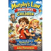 Murphy's Law Principles for Children: A Funny, Friendly Guide to Handling Life When Things Don't Go as Planned