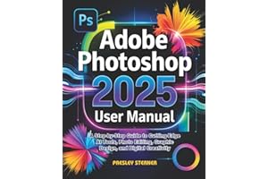 Adobe Photoshop 2025 User Manual: A Step-by-Step Guide to Cutting-Edge AI Tools, Photo Editing, Graphic Design, and Digital Creativity