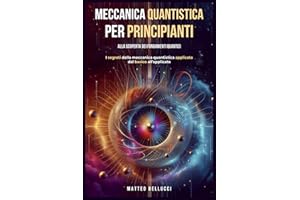 Meccanica quantistica per principianti : alla scoperta dei fondamenti quantici: I Segreti della meccanica quantistica applicata dal basico all'avanzato