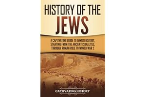 History of the Jews: A Captivating Guide to Jewish History, Starting from the Ancient Israelites through Roman Rule to World War 2 (History of Judaism)