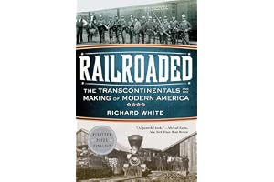 Railroaded – The Transcontinentals and the Making of Modern America: The Transcontinentals and the Making of Modern America