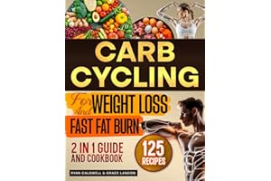 Carb Cycling For Weight Loss and Fast Fat Burning: 2 in 1 Guide and Cookbook with Easy Diet Recipes for Friendly Low Carb and High Carb 7-Day Meal Plans and 30-Day Healthy Menus to Get Fit Quickly