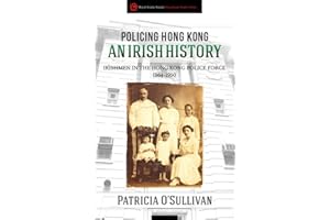 Policing Hong Kong An Irish History: Irishmen in the Hong Kong Police Force, 1864-1950 (Royal Asiatic Society Hong Kong Studies)