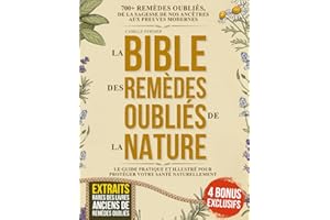 La Bible Des Remèdes Oubliés de la Nature: 700+ remèdes oubliés, de la sagesse de nos ancêtres aux preuves modernes – le guide pratique et illustré pour protéger votre santé naturellement