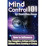 Mind Control 101: How To Influence The Thoughts And Actions Of Others Without Them Knowing Or Caring