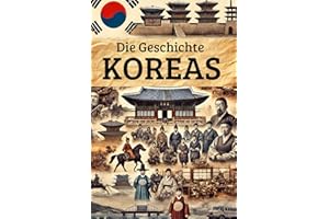 Die Geschichte Koreas: Weltgeschichte entdecken: Von den ersten Königreichen und der Kolonialherrschaft über Unabhängigkeit, Teilung und Kriege bis ... (Geschichte - Eine Reise durch die Epochen)