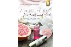 Aromatherapie für Kopf und Seele: Mit ätherischen Ölen gegen Stress, Müdigkeit und trübe Stimmung. Expertinnenwissen und über 100 Rezepte