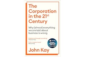 The Corporation in the Twenty-First Century: Why (almost) everything we are told about business is wrong