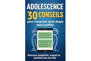 ADOLESCENCE 30 conseils pour traverser cette étape sans conflits: Le guide parental bienveillant pour apaiser la crise d’adolescence et renouer la relation parent ado