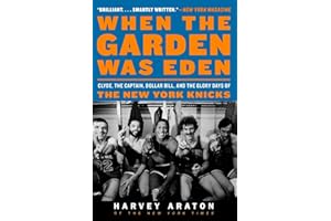 When the Garden Was Eden: Clyde, the Captain, Dollar Bill, and the Glory Days of the New York Knicks