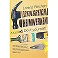 ERFOLGREICH HEIMWERKEN – do it yourself!: Wie Sie zum Heimwerker-Profi werden, das Geld für den Handwerker sparen, alles rund