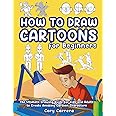 How to Draw Cartoons for Beginners: The Ultimate Drawing Guide for Kids and Adults to Create Amazing Cartoon Characters
