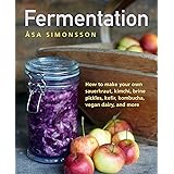Fermentation: How to make your own sauerkraut, kimchi, brine pickles, kefir, kombucha, vegan dairy, and more