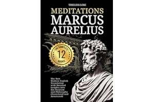 Meditations Marcus Aurelius - The Complete 12 Books: The New Modern English Translation With Detailed Insights Into His Stoicism and Philosophy (Translated and Annotated)